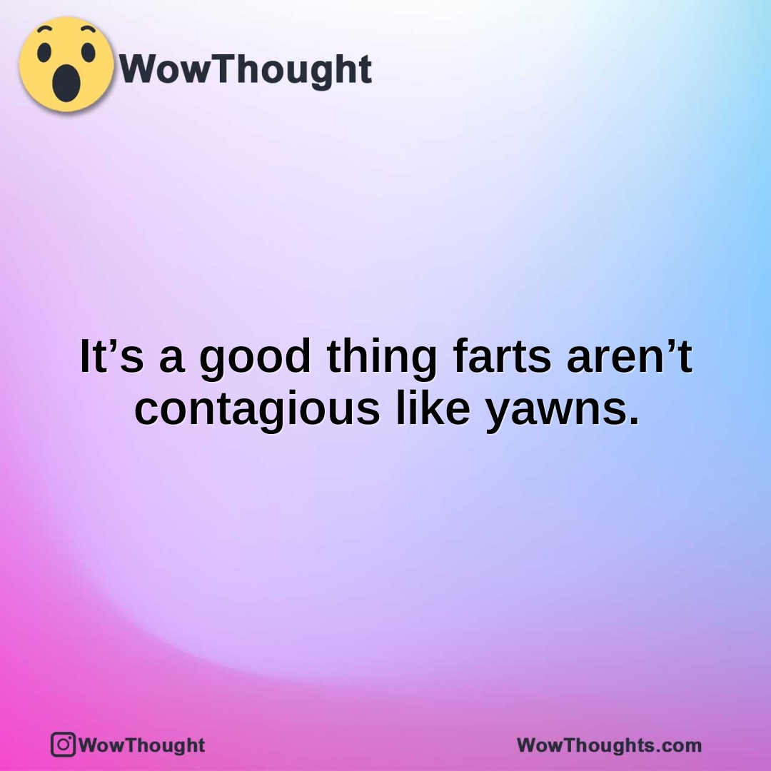 its-a-good-thing-farts-arent-contagious-like-yawns. #showerthoughts #wowthoughts