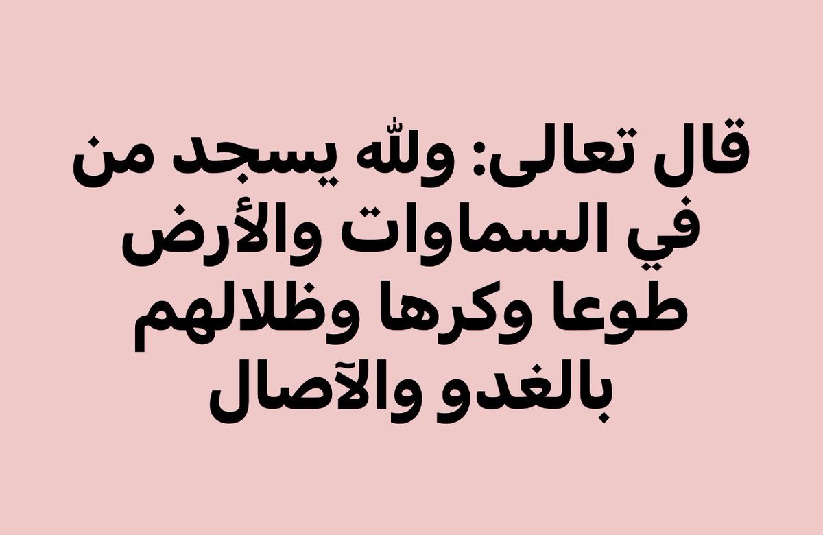 قال تعالى: وَلِلَّهِ يَسْجُدُ مَنْ فِي السَّمَاوَاتِ وَالْأَرْضِ طَوْعًا وَكَرْهًا وَظِلَالُهُمْ بِالْغُدُوِّ وَالْآصَالِ 

سورة الرعد (١٥)