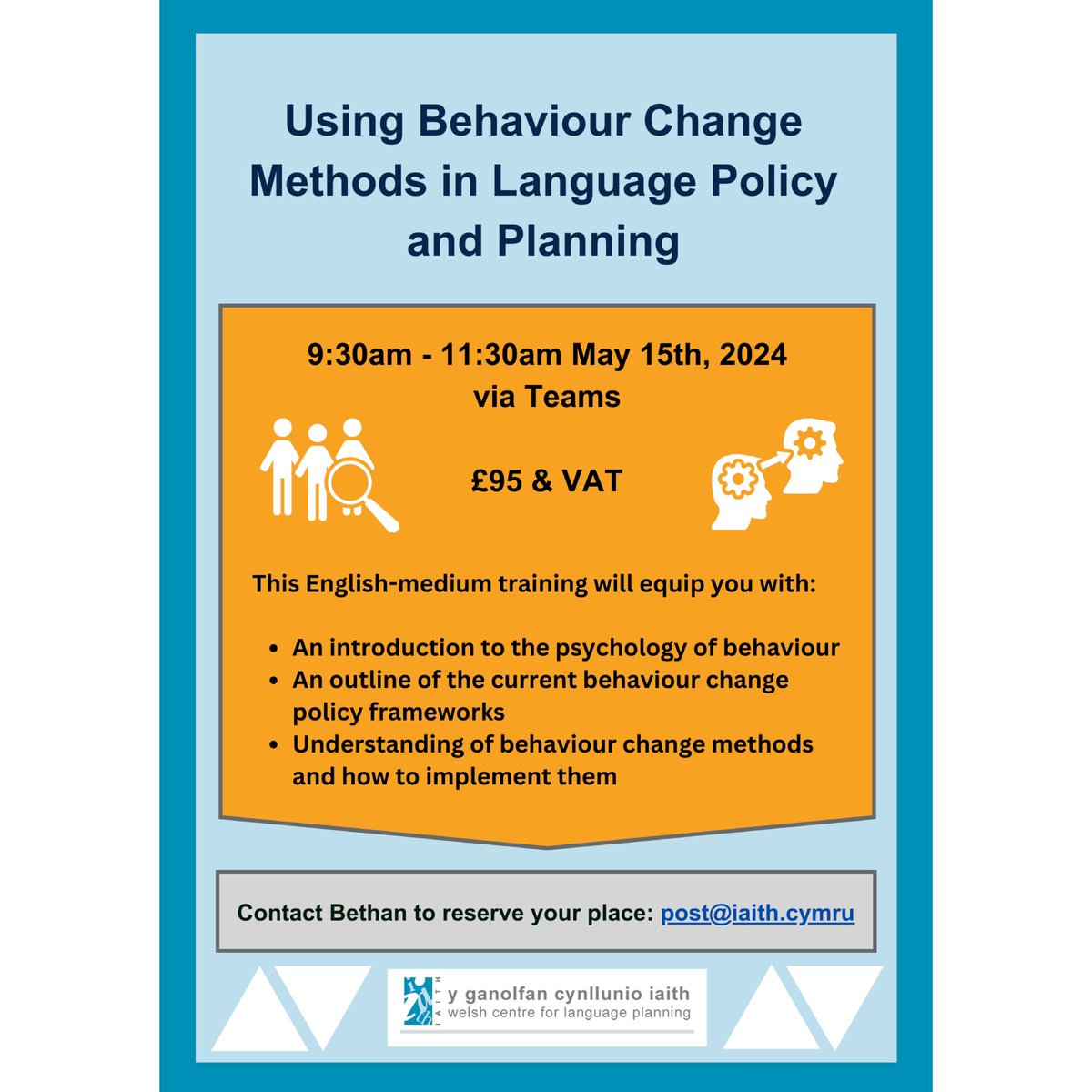 Using Behaviour Change Methods in Language Policy and Planning 9:30am - 11:30am May 15th, 2024 via Teams £95 & VAT Contact Bethan to reserve your place: post@iaith.cymru