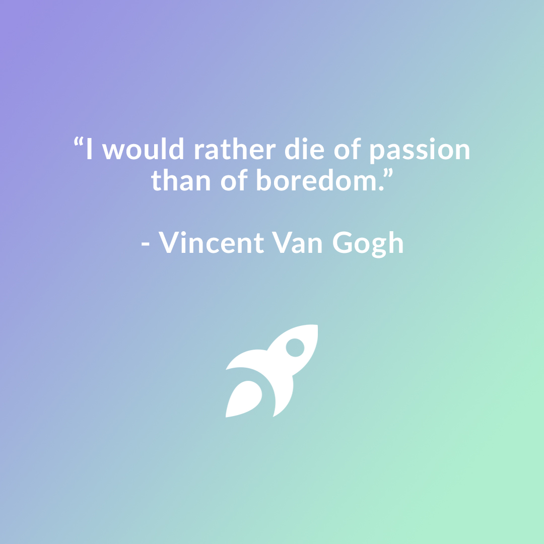 “I would rather die of passion than of boredom.” - Vincent Van Gogh Vincent Willem van Gogh was a Dutch post-impressionist painter who posthumously became one of the most famous and influential figures in the history of Western art.