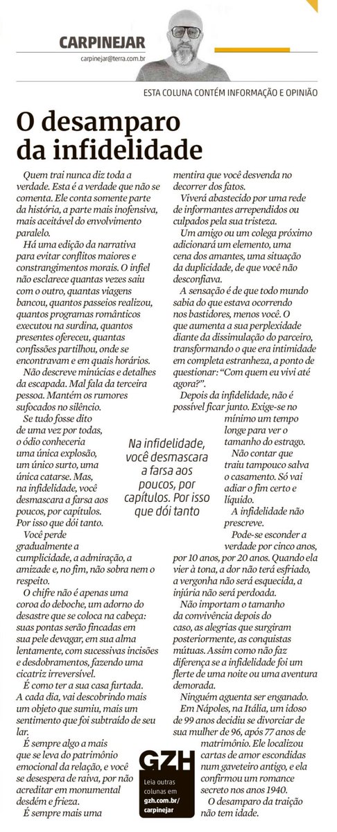 DESGASTE EMOCIONAL

“Se tudo fosse dito de uma vez por todas, o ódio conheceria uma única explosão, um único surto, uma única catarse. Mas, na infidelidade, você desmascara a farsa aos poucos, por capítulos. Por isso que dói tanto.”
Minha coluna de hoje no jornal Zero Hora,…