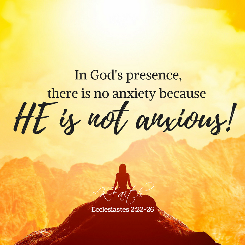 In God's presence, there is no anxiety because He is not anxious! ~KFaith (Ecclesiastes 2:22-26) #anxiety #god #ecclesiastes
