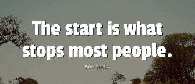 'The start is what stops most people.'-Don Shula