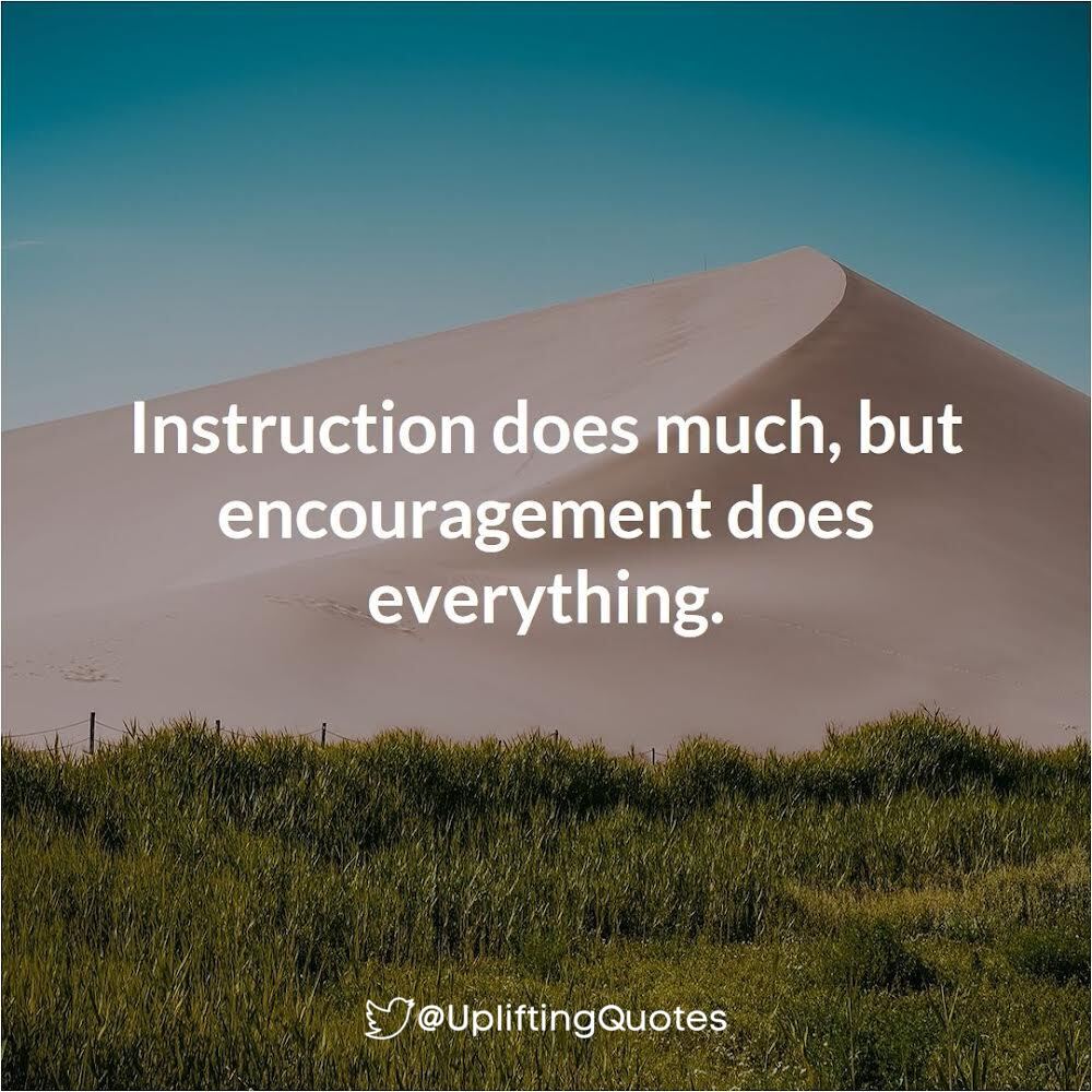 Instruction does much, but encouragement does everything.