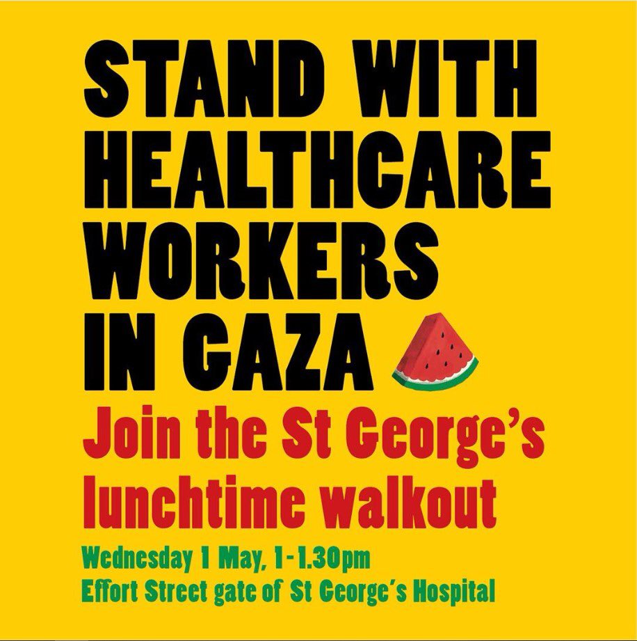 *📢 CALLING ALL ST. GEORGE’S STUDENTS AND WORKERS 📢* 🏥 On International Worker's Day, we stand in solidarity with the healthcare heroes in Gaza! 🛠️ 📅 Weds, May 1st 🕐 1:00 - 1:30 pm 📍 Effort Street gate of St. George’s hospital Join us for a impactful lunchtime walkout