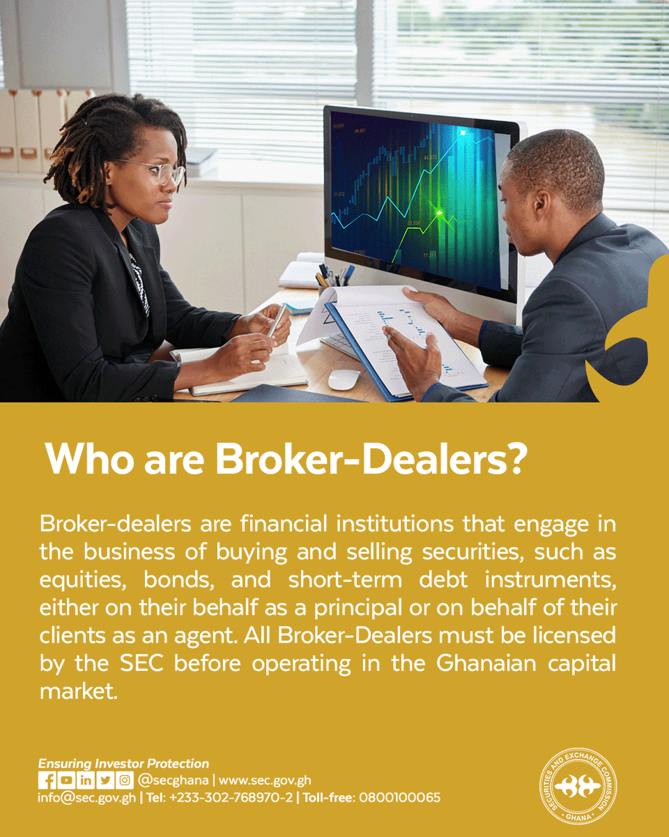 Who Are Broker-Dealers? Broker-dealers are financial institutions that engage in the business of buying and selling securities, such as equities, bonds, and short-term debt instruments, either on their behalf as a principal) or on behalf of their clients as an agent. #SECGhana