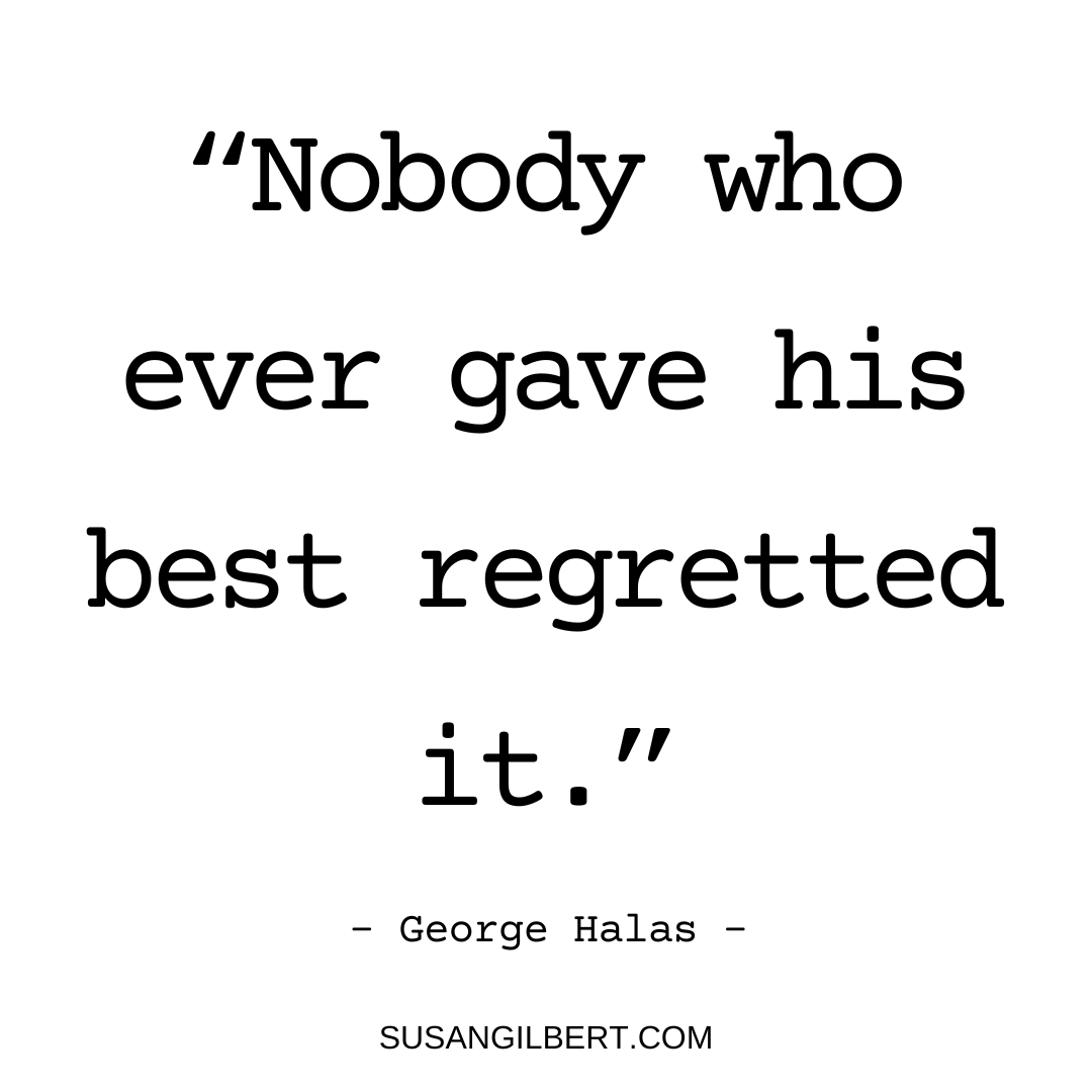 “Nobody who ever gave his best regretted it.” ~ George Halas #Tuesdaythoughts #Writinginspiration