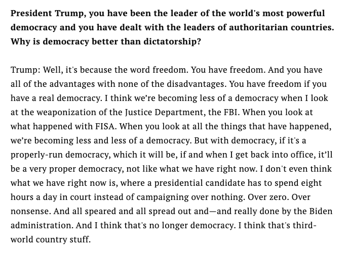 This word salad, with Trump gets asked why democracy is better than dictatorship and immediately making it all about his personal grievances, is really something.