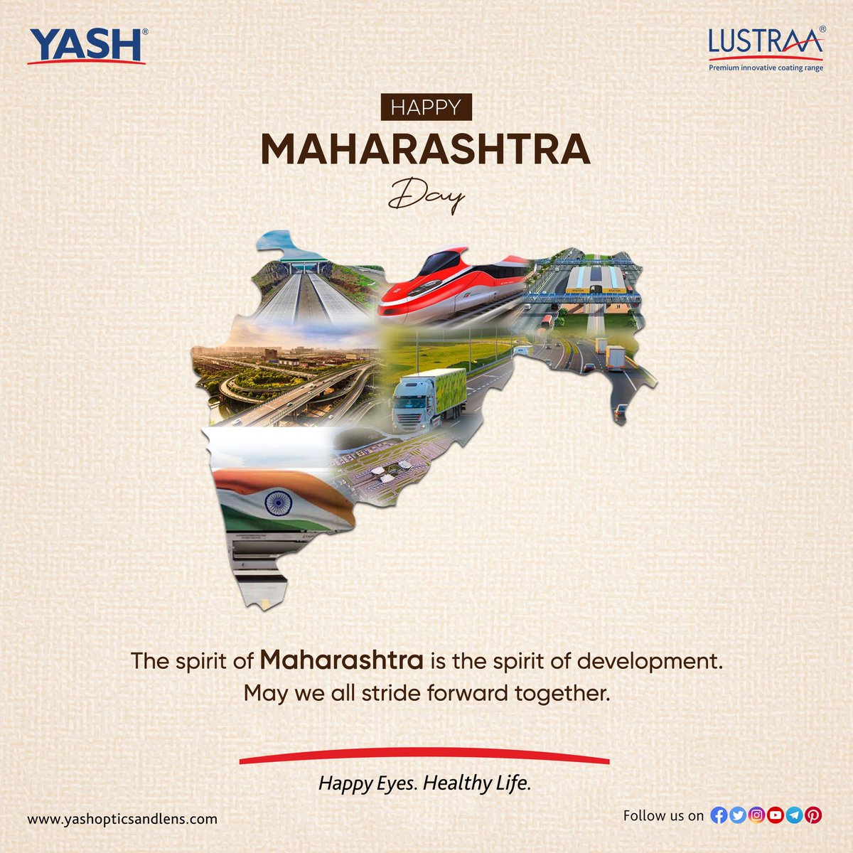 The spirit of #Maharashtra is the spirit of development. May we all stride forward together.

#HappyMaharashtraDay2024 #HappyMaharashtraDay #MaharashtraDay2024 #MaharashtraDay #LustraaCoatings #YashOpticsandLens #HappyEyes #HealthyLife #YashLenses #AskYourOptician #Optometry