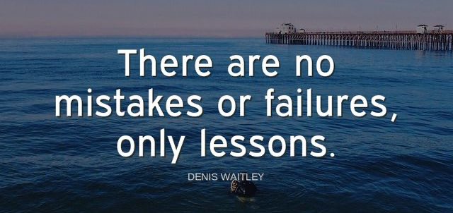 'There are no mistakes or failures, only lessons.'-Dennis Waitley