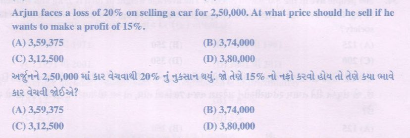 અર્જુનને 2,50,000 માં કાર વેચવાથી 20% નું નુકસાન થયું. જો તેણે 15% નો નફો કરવો હોય તો તેણે કયા ભાવે કાર વેચવી જોઈએ? 

(A) 3,59,375 
(B) 3,74,000
(C) 3,12,500
(D) 3,80,000 

#Cce #Psi #Lrd
#Maths #Reasoning