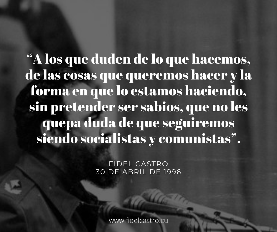 🎙️#FidelCastro expresa: “A los que duden de lo que hacemos, de las cosas que queremos hacer y la forma en que lo estamos haciendo, sin pretender ser sabios, que no les quepa duda de que seguiremos siendo socialistas y comunistas”. 👉bit.ly/2XKhZwz