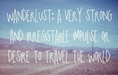 Wanderlust: a very strong and irresistible impulse or desire to travel the world