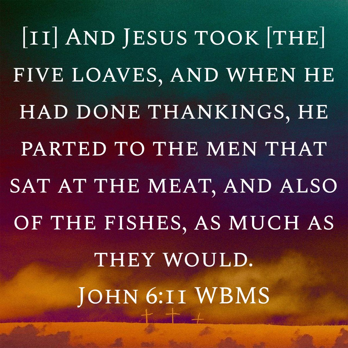 John 6:11 WBMS
[11] And Jesus took [the] five loaves, and when he had done thankings, he parted to the men that sat at the meat, and also of the fishes, as much as they would.

bible.com/bible/2407/jhn…