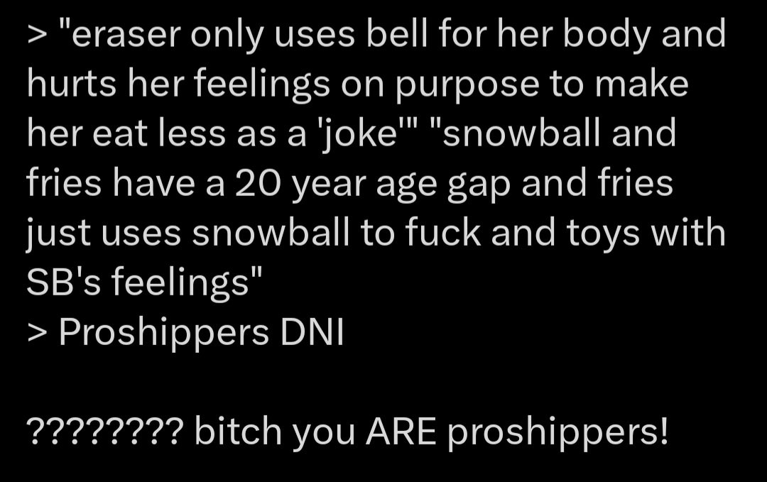Yeah, don't EEEEEVER compare me to a proshipper. I just think toxic relationships are interesting. That's it.... I do not fuck with pedos, groomers, loli/shota cons, and anything like that.