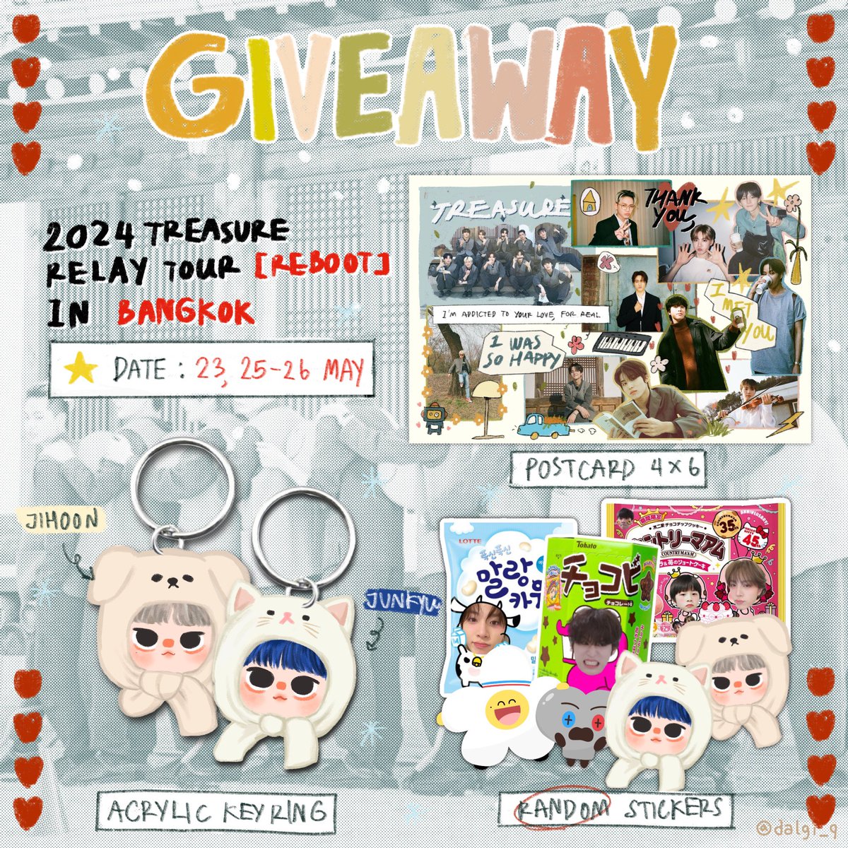 ❥ giveaway  ༼ つ ◕◡◕ ༽つ
; keyring, postcard, stickers ; 

Date : 23 , 25-26 May 2024 (thu;sat;sun)
Location : Impact Arena 
Time : tba.

❣︎ Rules will be announced later ❣︎

#TREASURE_REBOOT_IN_BKK
#TREASURE_REBOOT_IN_BANGKOK