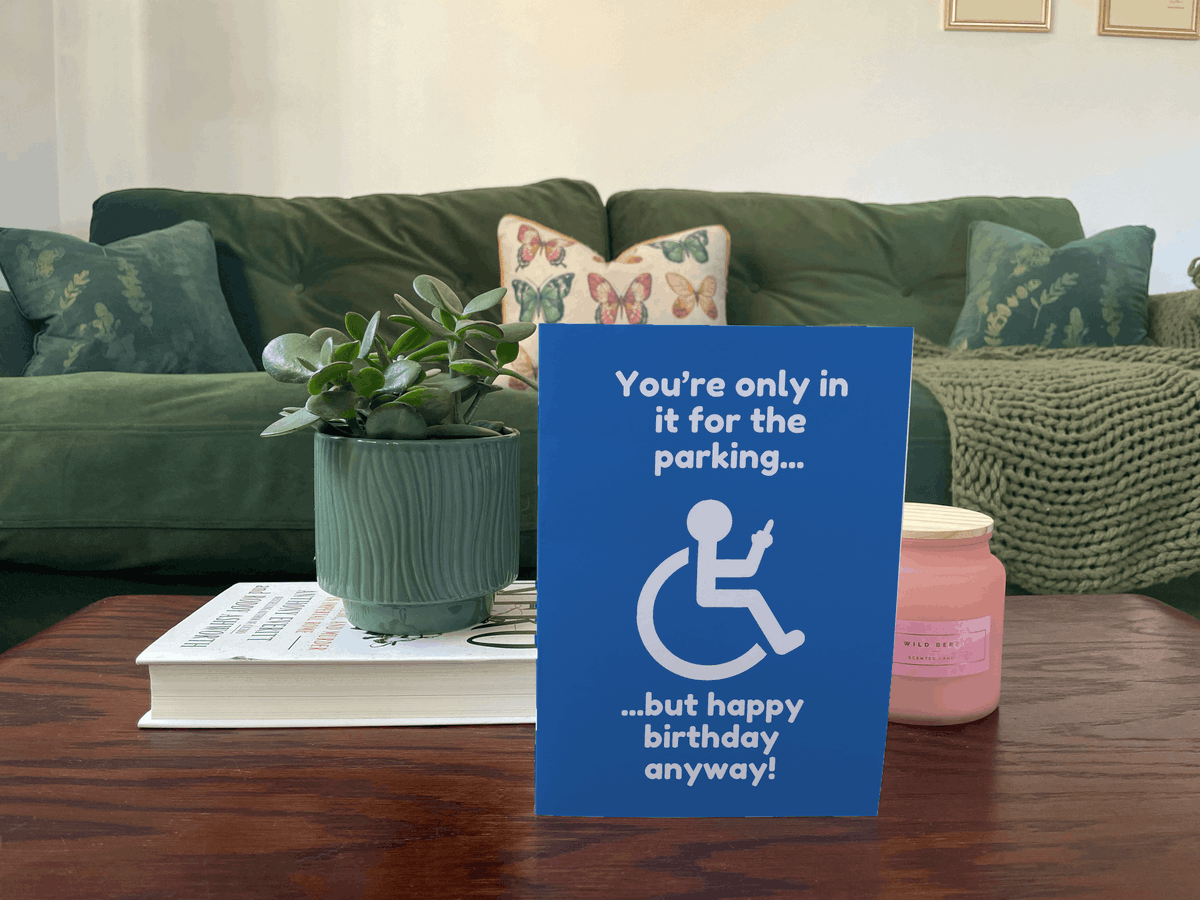 What do you get a disabled person for their birthday? A card telling them they're only in it for the parking...

My latest card designs are now available on Thortful. Check them out at thortful.pxf.io/QyDY6P