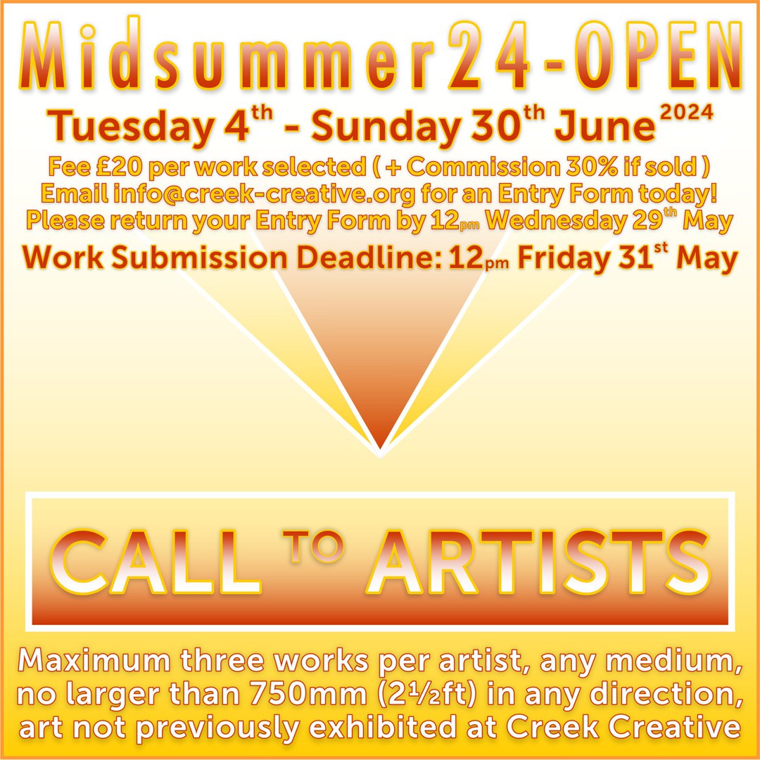 Midsummer24-OPEN Exhibition #CallToArtists for 4-week #GroupShow #OpenShow Tue 4th - Sun 30th June, Upper Gallery #HangingFee £20/work, max 3/artist, size max 75cm +30% commission. Submit form by Noon Wed 29th + work by Fri 31st May. #EmergingArtists EMAIL info@creek-creative.org