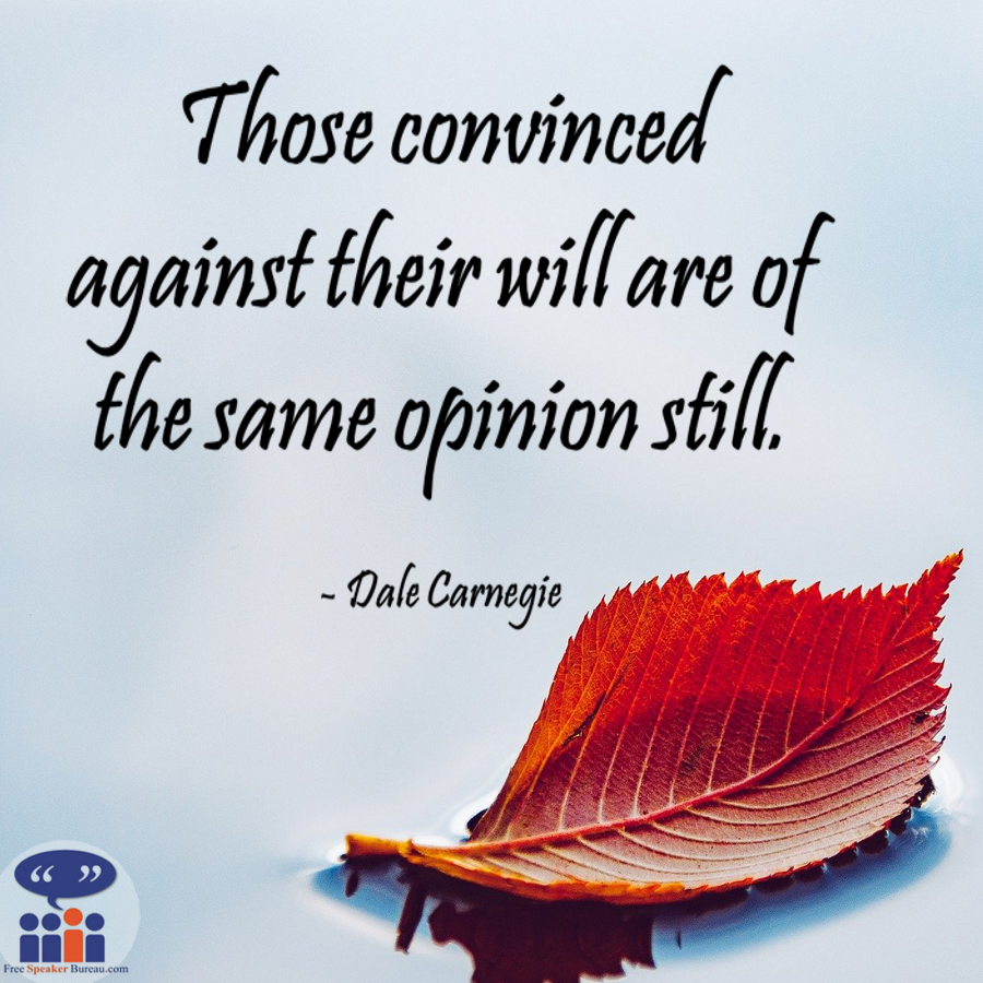 Those convinced against their will are of the same opinion still. - Dale Carnegie  #speakerinspiration #publicspeaking #freespeakerbureau