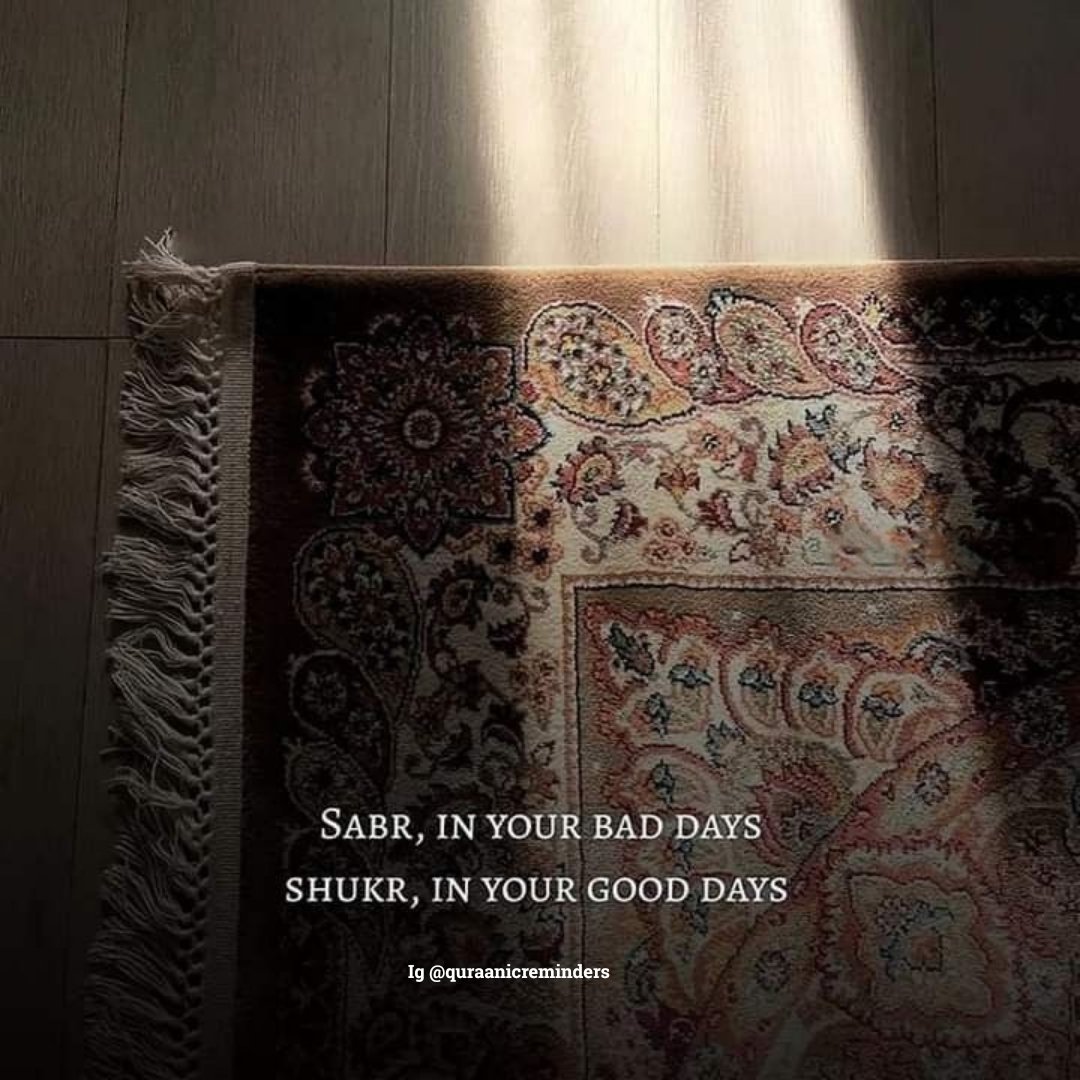 Sabr, in your bad days.
Shukr, in your good days.