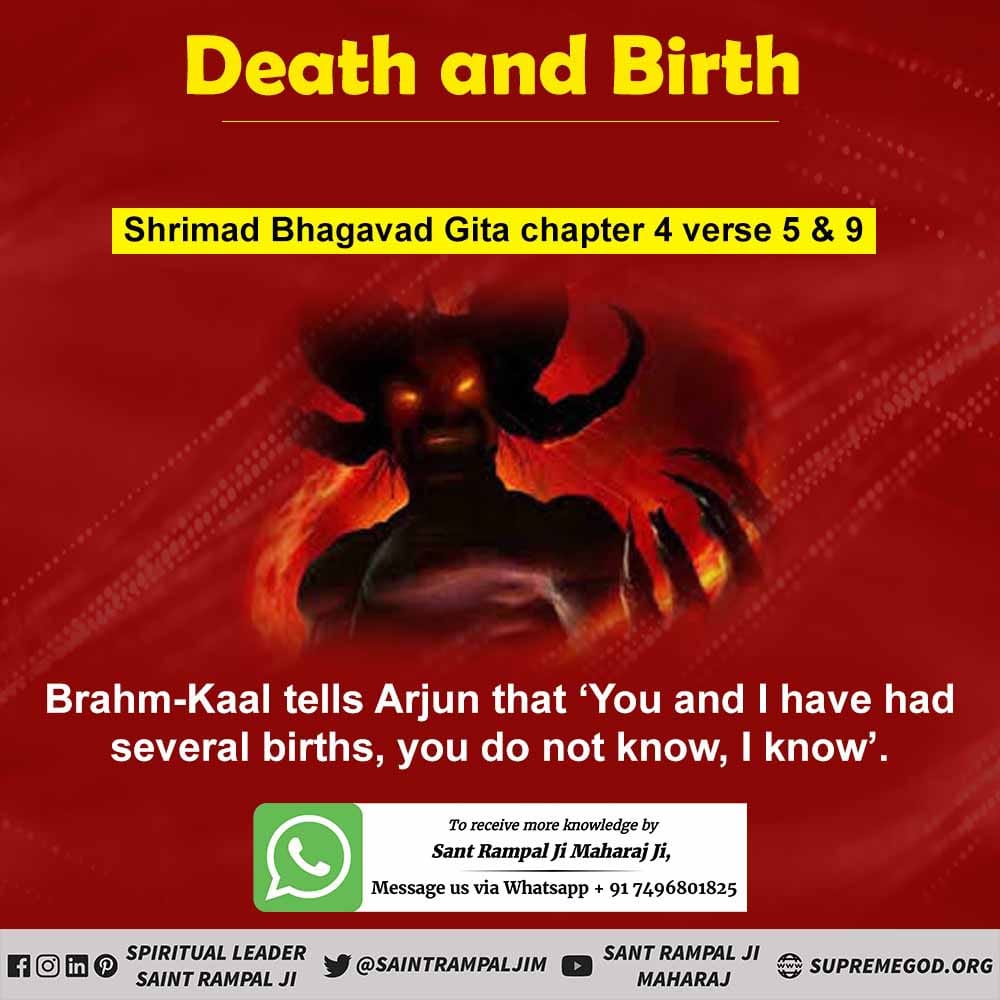 #GodMorningWednesday 
Death and Birth
Shrimad Bhagavad Gita Chapter 4 Verse 5 & 9
Brahm-Kaal tells Arjun that 'You and I have had several births, you do not know, I know'.
Visit Saint Rampal Ji Maharaj YouTube Channel for More Information
#wednesdaythought