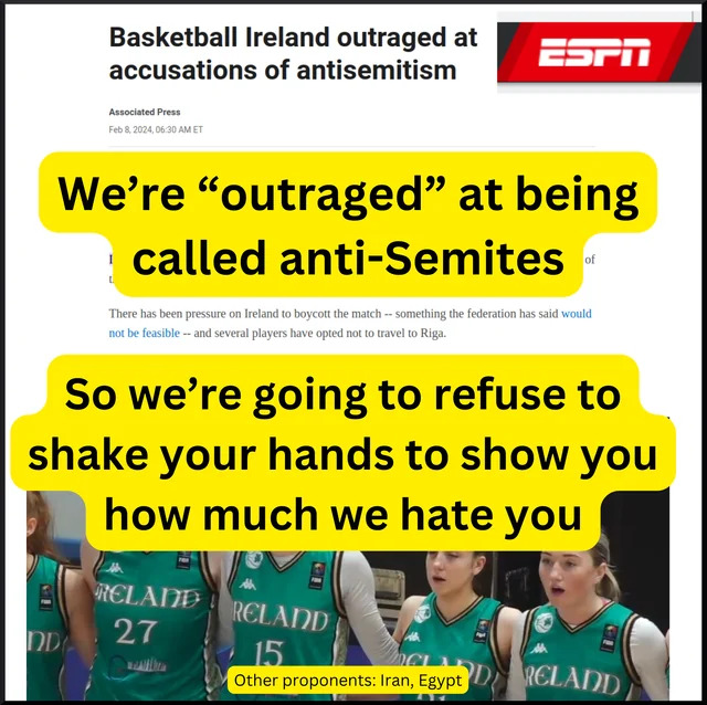 Severall weeks ago, Ireland womenâ€™s basketball, playing in a 2025 EuroBasket qualifier, refused to shake  hands with Israel before the game after one Israeli basketball player accused the team of antisemitism (not a Babylon Bee story)

    So the response of being accused of…