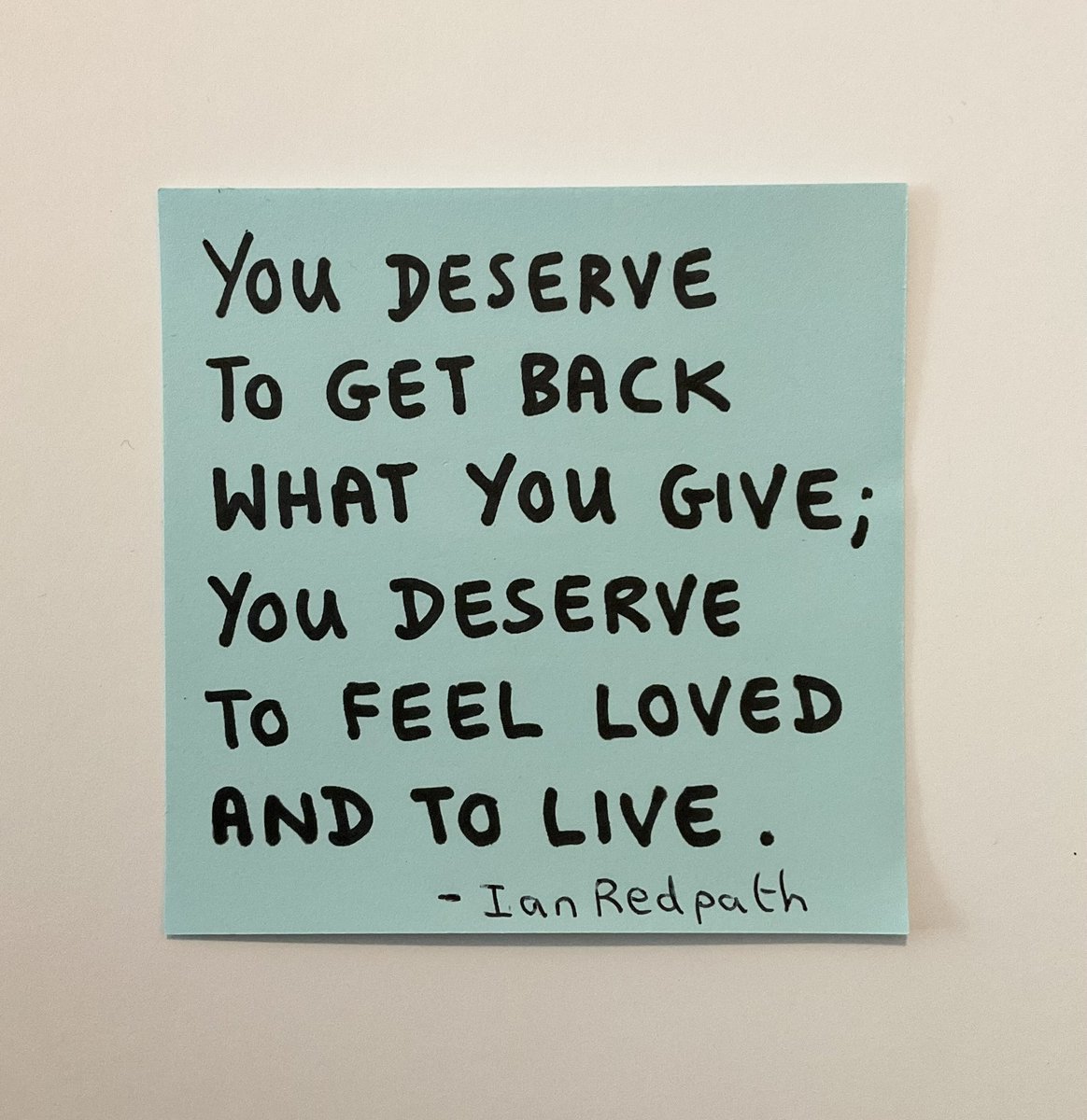 You deserve to get back what you give; you deserve to feel loved and to live. 

@ianredpath