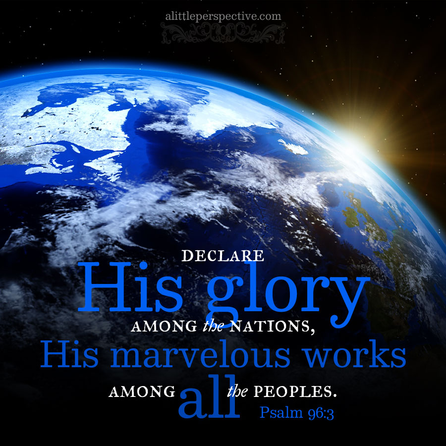 Declare His glory among the nations, His marvelous works among all the peoples. - Psalm 96:3 (WEB)