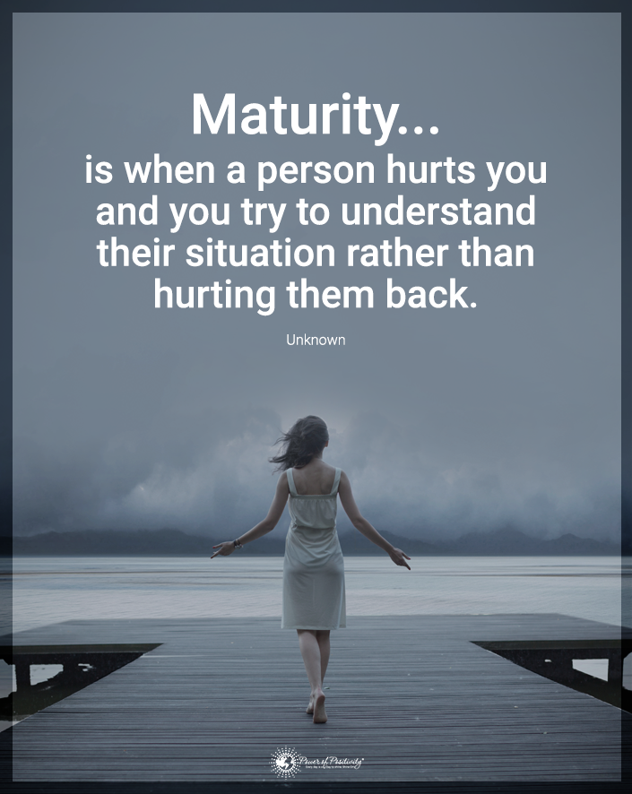 “Maturity is when a person hurts you…”