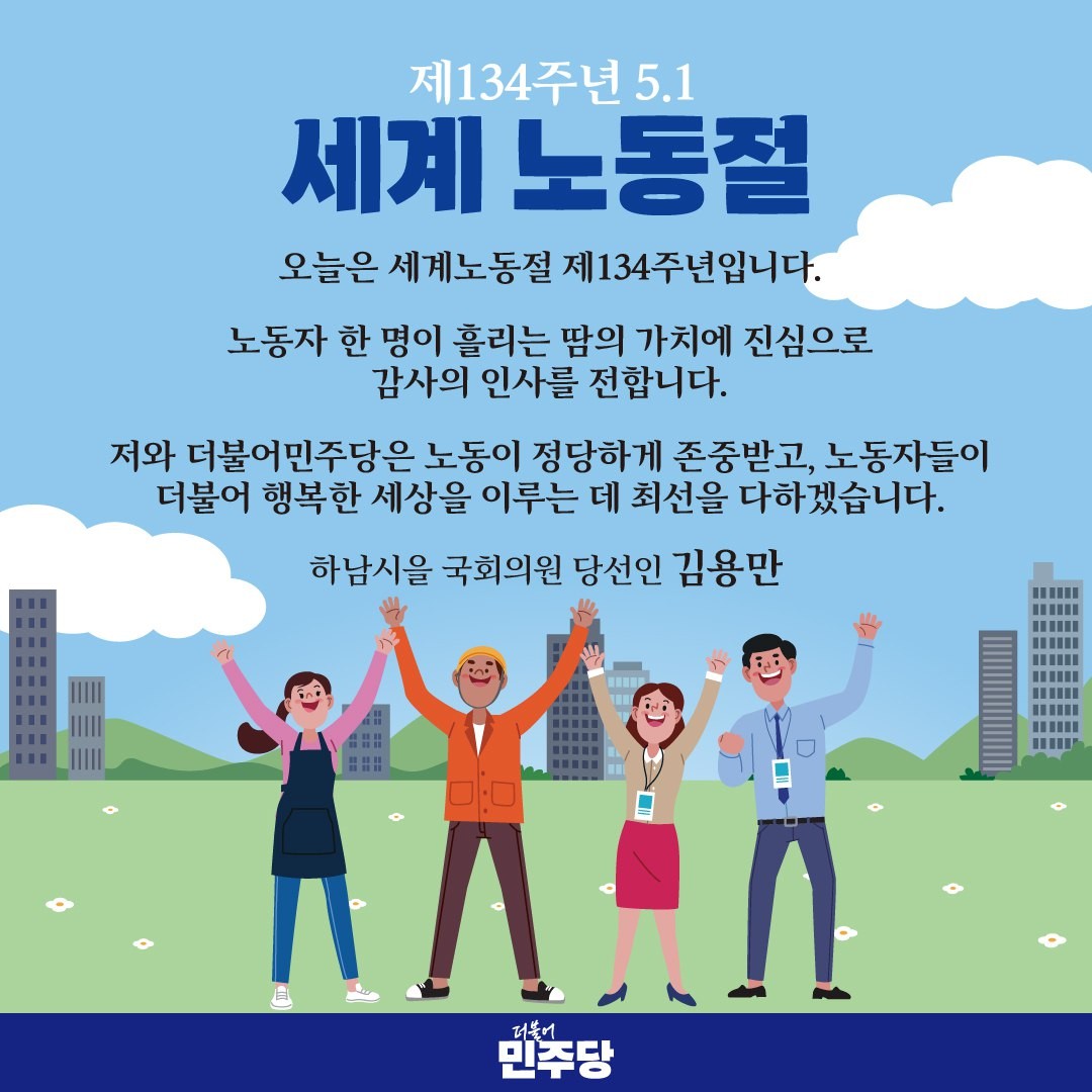 #김용만
오늘은 세계노동절 제134주년입니다.

 반노동 정책에서 과감히 탈피해야 합니다. 일터 곳곳에서 노력하는 노동자를 위한 노동정책 대전환을 지금부터 만들어나가야 합니다. 

저와 더불어민주당은 노동이 정당하게 존중받고, 노동자들이 더불어 행복한 세상을 이루는데 최선을 다하겠습니다.