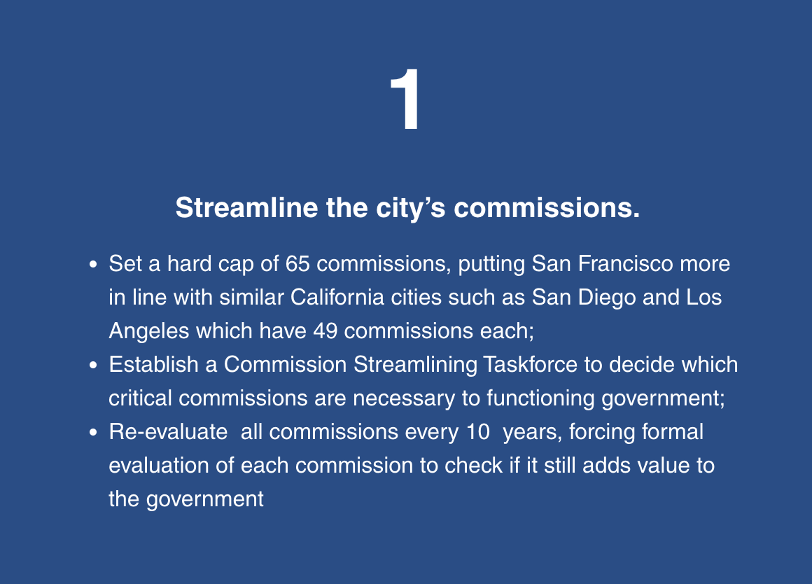 San Francisco has 130 commissions and more than 1,200 commissioners! And many receive full health care insurance from the city. No wonder no one is accountable for getting things done right. Even Los Angeles, many times the population of our city, has only 49 commissions.