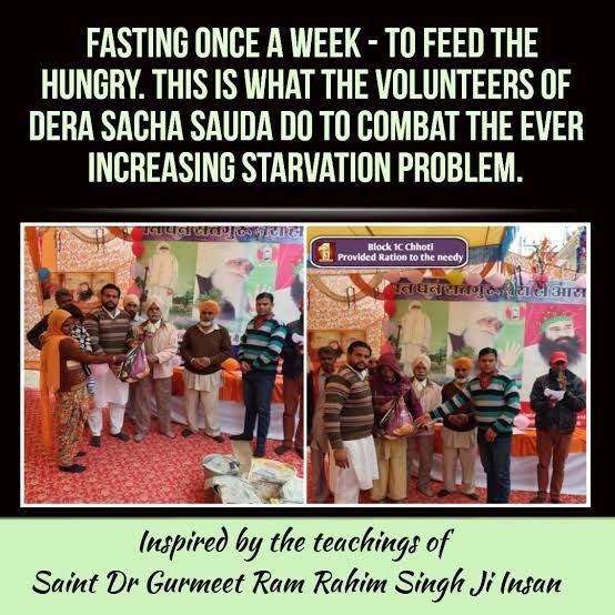 Dera Sacha Sauda volunteers keep fast once in a week and give that day’s saved food to the needy nearby after collecting it in their Food Bank. 
This food is provided to thousands of needy families on monthly basis.

#FastForHumanity
Saint Ram Rahim Ji Insan