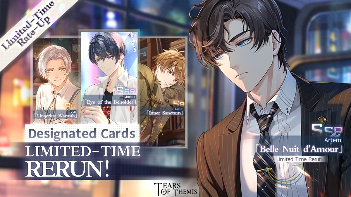 Rotation Shadow of Themis Update ✦ Artem SSR 'Belle Nuit d'Amour' Rerun ✧ 5/3 11:00 - 5/17 11:00 (UTC+9) ✧ Artem SSR 'Belle Nuit d'Amour,' Marius SSR 'Eye of the Beholder,' Luke SR 'Inner Sanctum,' & Vyn SR 'Lingering Warmth' will have an increased draw rate. #TearsOfThemis