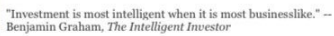 'Investment is most intelligent when it is most businesslike.'
Benjamin Graham, The intellignet Investor