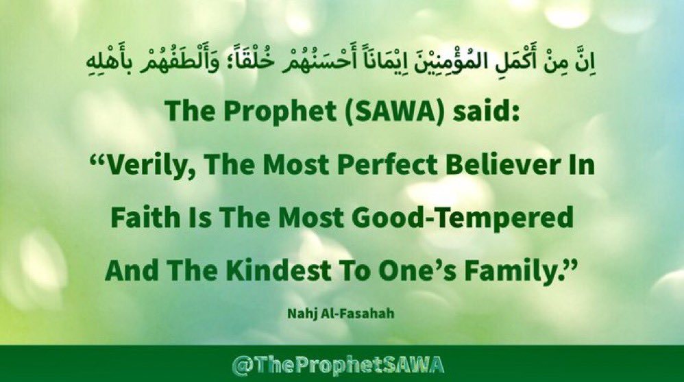 #HolyProphet (SAWA) said:

“Verily, The Most Perfect 
Believer In Faith Is The 
Most Good-Tempered And 
The Kindest To One’s Family.”

#ProphetMohammad #Rasulullah 
#ProphetMuhammad #AhlulBayt