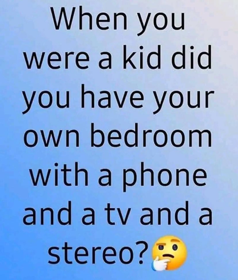 😂 now that’s funny. I shared a bedroom with my sister. A phone, TV & stereo with the entire family.