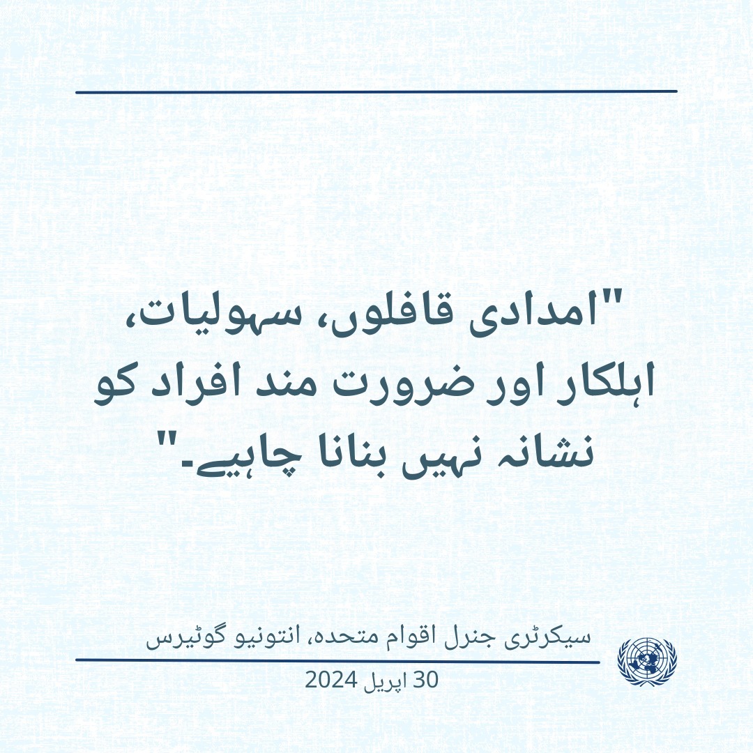 'امدادی قافلوں، سہولیات، اہلکاروں اور ضرورت مند افراد کو نشانہ نہیں بنانا چاہیے۔' -- سیکرٹری جنرل اقوام متحدہ، انتونیو گوٹیرس، 30 اپریل 2024