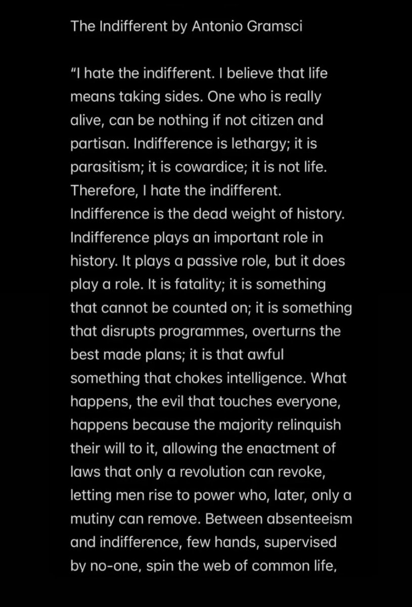 angriestcomrade's tweet photo. The Indifferent by Antonio Gramsci 

"I hate the indifferent. I believe that life means taking sides.”

“..What happens, the evil that touches everyone, happens because the majority relinquish their will to it, allowing the enactment of laws that only a revolution can revoke..” https://t.co/do05qKu8QC