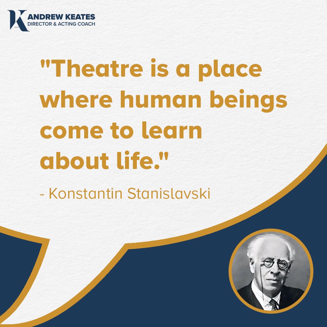 “Theatre is a place where human beings come to learn about life.” - Konstantin Stanislavski