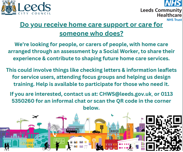 Do you know anybody who receives home care support? Share your experience about home care support you have received so that you can continue to get the best support available. Contact CHSW@leeds.co.uk or call 0113 535260 or scan the QR code on the image below <a href="/NHS/">@NHS</a> <a href="/age_uk/">Age UK</a>