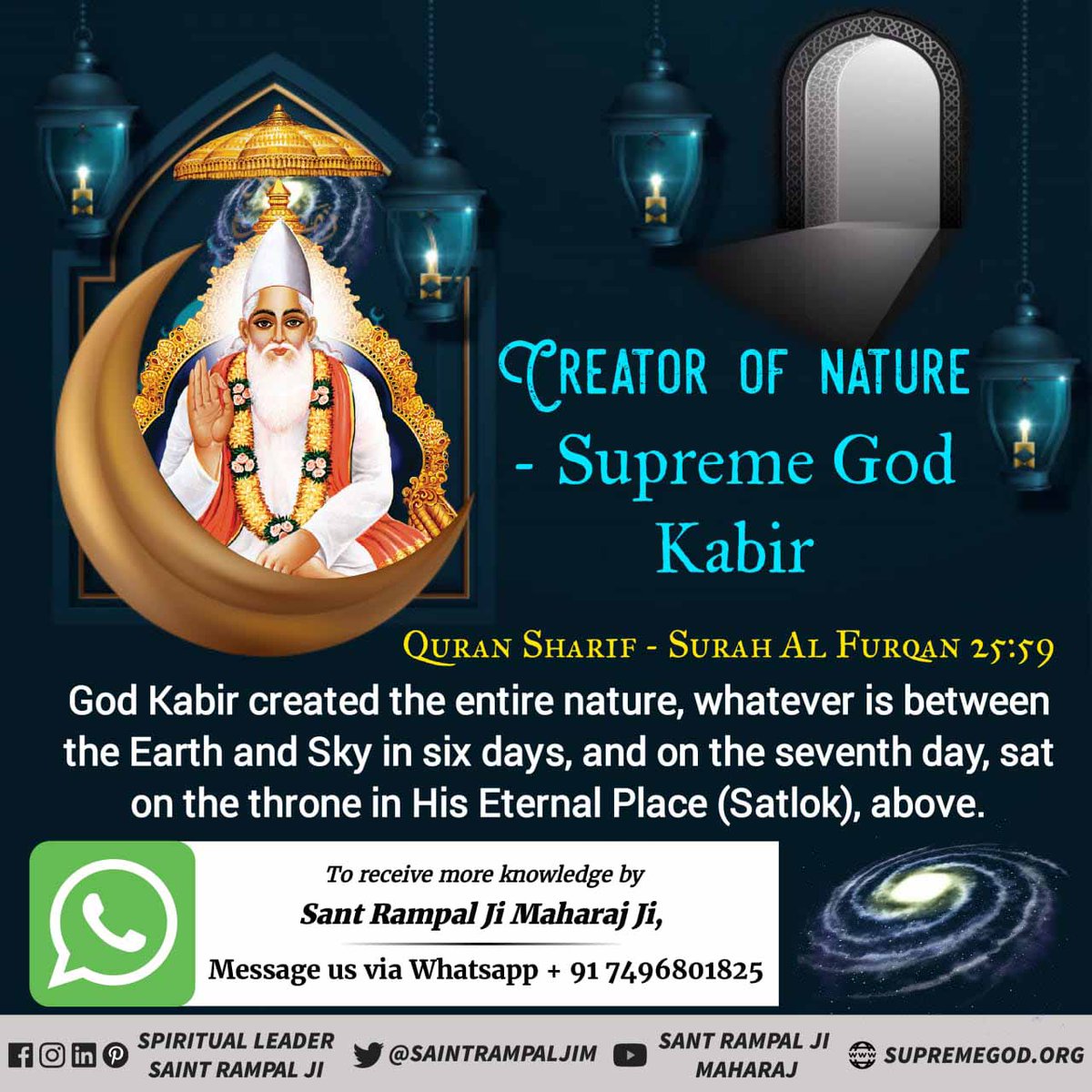 #GodMorningWednesday
CREATOR OF NATURE
~ SUPREME GOD KABIR
QURAN SHARIF - SURAH AL FURQAN 25:59
God Kabir created the entire nature, whatever is between the Earth and sky in six days, and on the seventh day, sat on the throne in Eternal peace (Satlok) abode.
#wednesdaythought