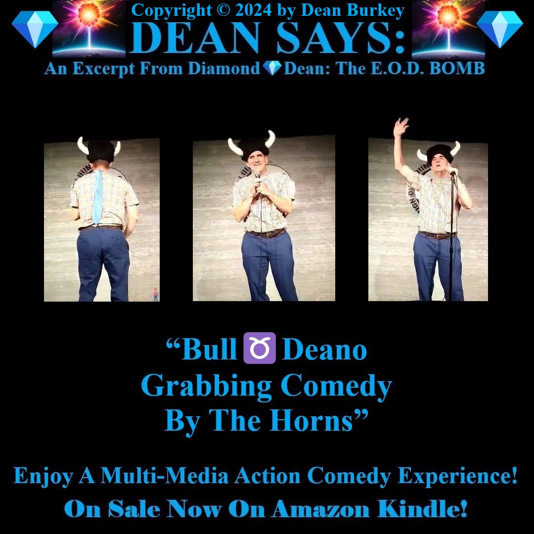 “Diamond💎Dean: The E.O.D. BOMB”
A Comedian Becomes A Spy
Enjoy A Super Fun Multi-Media Action Comedy Experience: amzn.to/43D30YF
#DeanSays #BullDeano #Funny #Comedy #Action #Spies #Humor #Suspense #Beauty #Love #Fun #NewRead #Novel #AmazonKindle #Horns #Bronco