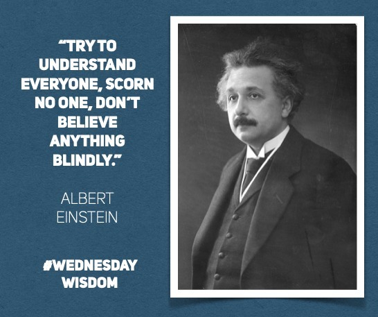 #WednesdayWisdom: “Try to understand everyone, scorn no one, don’t believe anything blindly.' – Albert Einstein, 1928