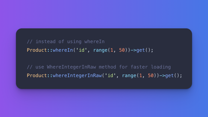 #Laravel Tip

Load data faster when the targeted value is an integer.
Use 𝘄𝗵𝗲𝗿𝗲𝗜𝗻𝘁𝗲𝗴𝗲𝗿𝗜𝗻𝗥𝗮𝘄()  instead of the 𝘄𝗵𝗲𝗿𝗲𝗜𝗻() method to load data faster when the targeted value is an integer.