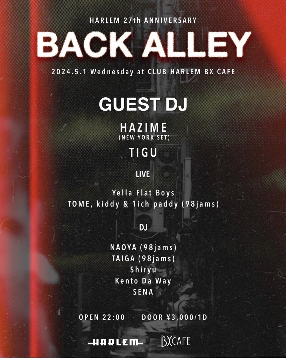 【HARLEM 27周年】 5/1(Wed) 'BACK ALLEY' at BX CAFE GUEST DJ: HAZIME(NEW YORK SET), TIGU LIVE: Yella Flat Boys, TOME, kiddy&1ich paddy(98jams) DJ: NAOYA(98jams), TAIGA(98jams), Shiryu, Kento Da Way, SENA