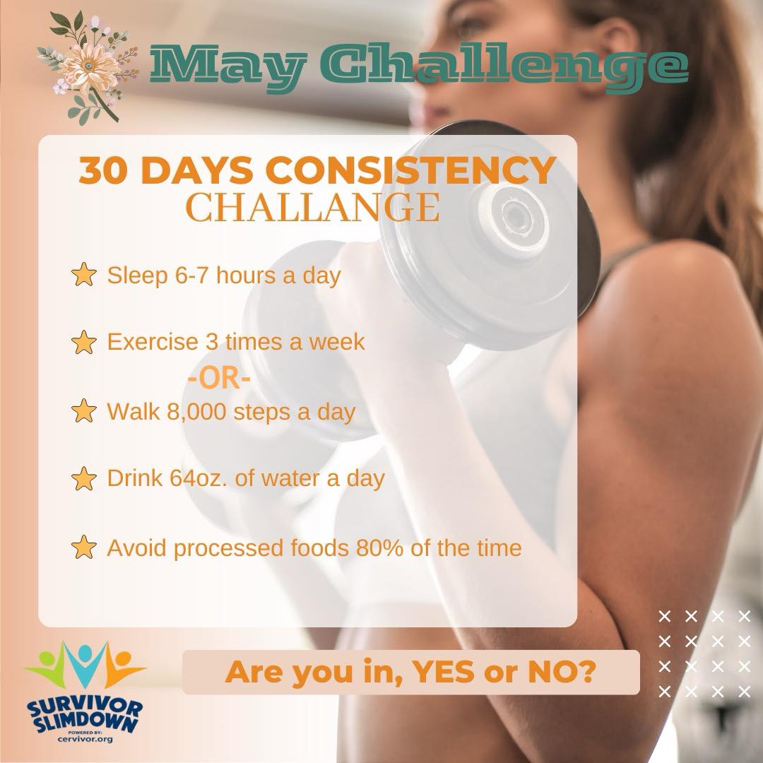 🌟 May Challenge alert! 🌟 Develop good habits with hydration, movement, quality sleep, and nourishing whole foods. Exercise 3 times a week with strength training or walk 8K steps daily. Let's take action and thrive together! 💪#Cervivor #SurvivorSlimdown #MonthlyChallenge