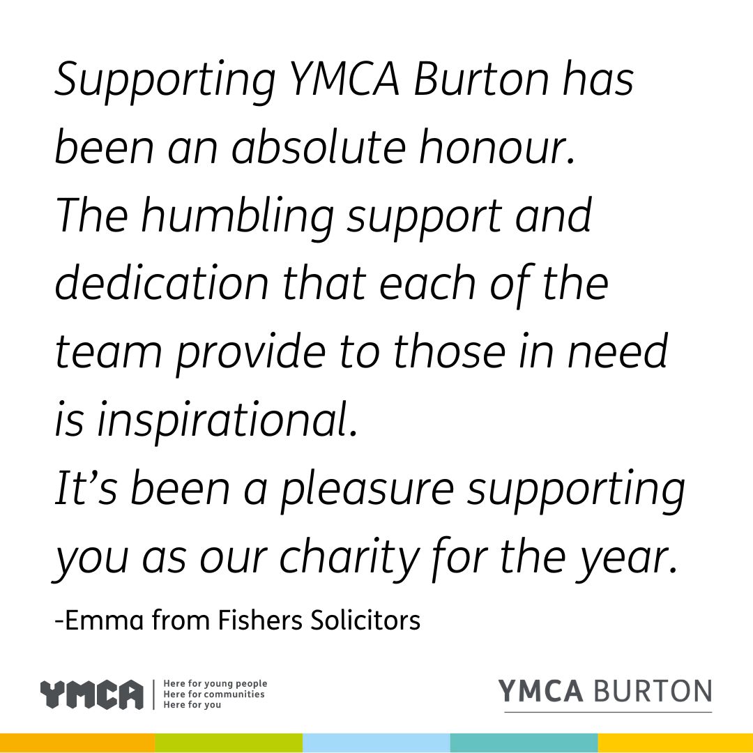 How lovely to read this quote from Emma at Fishers Solicitors who chose us as their Charity of the Year last year.
If you are a local business that is looking to support us, please drop us a message on fundraising@burtonymca.org - we would love to work in partnership with you