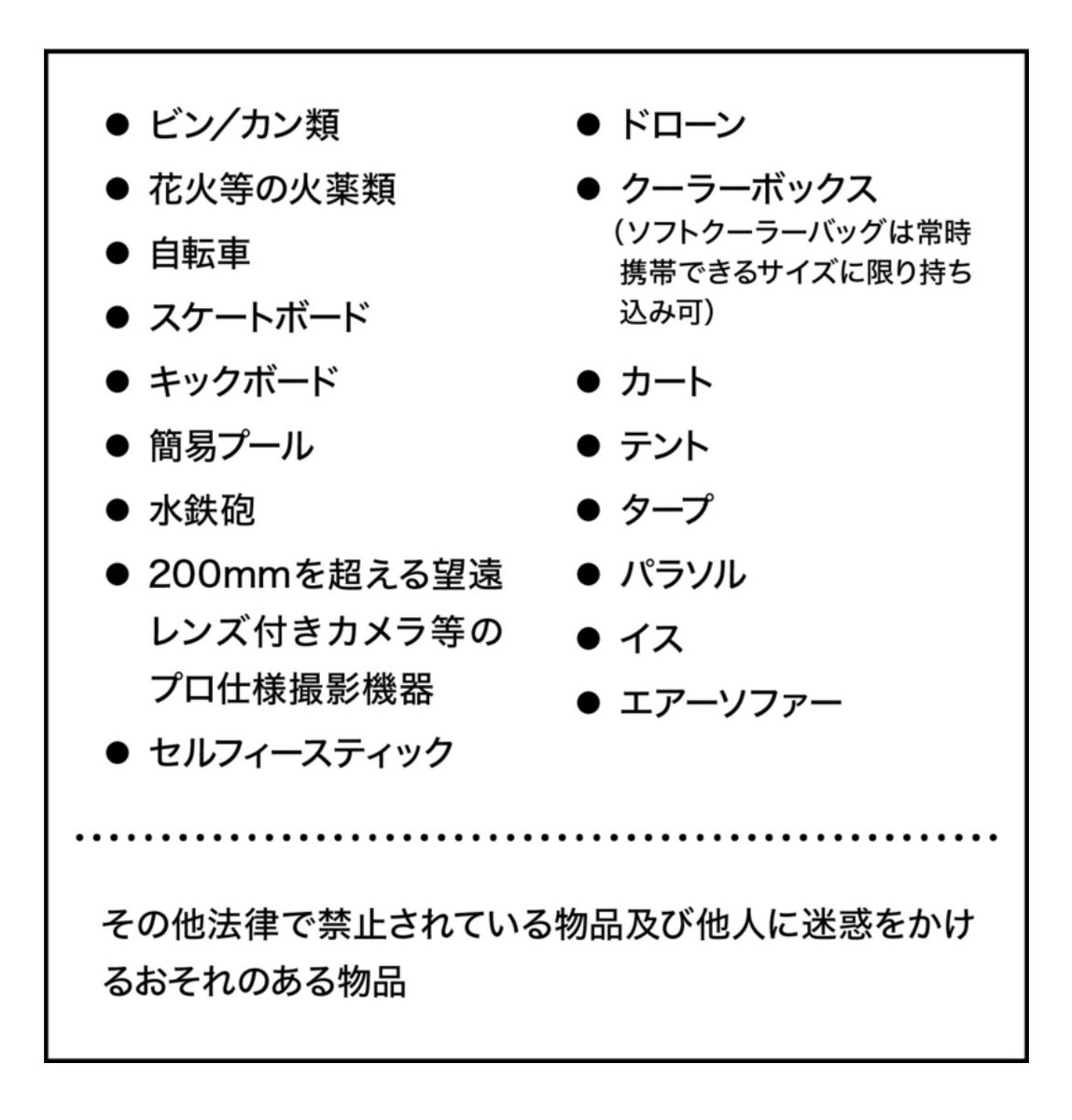 【JAPAN JAM対策】持ち物編②
あと忘れちゃならない顔写真つき本人確認証！前方入るときにランダム本確あるっぽい。あと日焼け止め（アネッサ金のミルク最強）は事前に。
あると便利なのは、レジャーシート(2m×2m以内推奨)とペットボトルホルダー。ペンライトは禁止ではないが不要。ダメなのは下に。