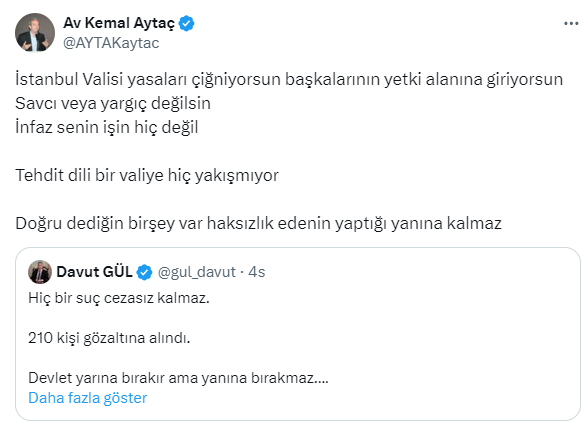 ➡️ Avukat Kemal Aytaç'tan İstanbul Valisi Davut Gül'e tepki: 'Tehdit dili bir valiye hiç yakışmıyor' Hak savunucusu Avukat Kemal Aytaç (@AYTAKaytac), İstanbul Valisi Davut Gül'ün mesajını alıntılayarak, şu ifadeleri kullandı: 'İstanbul Valisi yasaları çiğniyorsun, başkalarının…