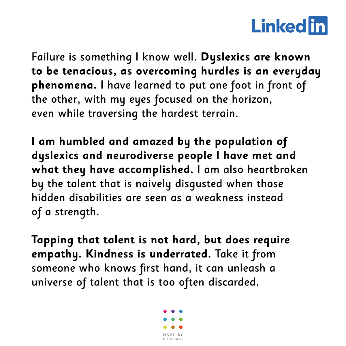 Lots of us who are @MadeByDyslexia will relate to this brilliant LinkedIn post from @DianeSwonk. Being open about your dyslexia at work is vital. It creates a culture where everyone is empowered. If you haven't done it yet, add 'Dyslexic Thinking' as a skill on LinkedIn today.